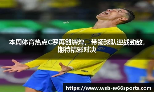 本周体育热点C罗再创辉煌，带领球队迎战劲敌，期待精彩对决
