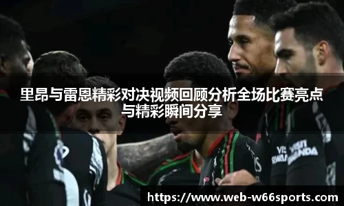 里昂与雷恩精彩对决视频回顾分析全场比赛亮点与精彩瞬间分享