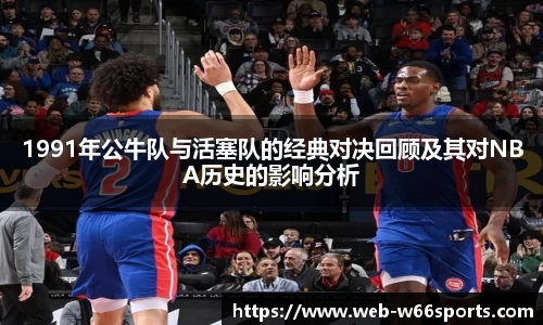 1991年公牛队与活塞队的经典对决回顾及其对NBA历史的影响分析